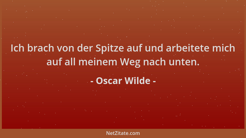 Oscar Wilde - Ich brach von der Spitze auf und arbeitete mich auf all meinem Weg nach unten....