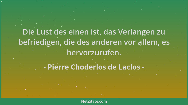 Pierre Choderlos de Laclos - Die Lust des einen ist, das Verlangen zu befriedigen, die des anderen vor allem, es hervorzuru...