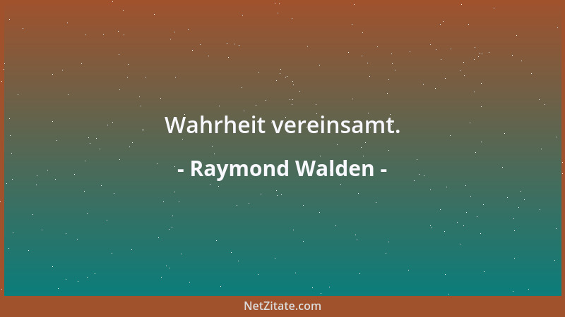 Raymond Walden - Wahrheit vereinsamt....