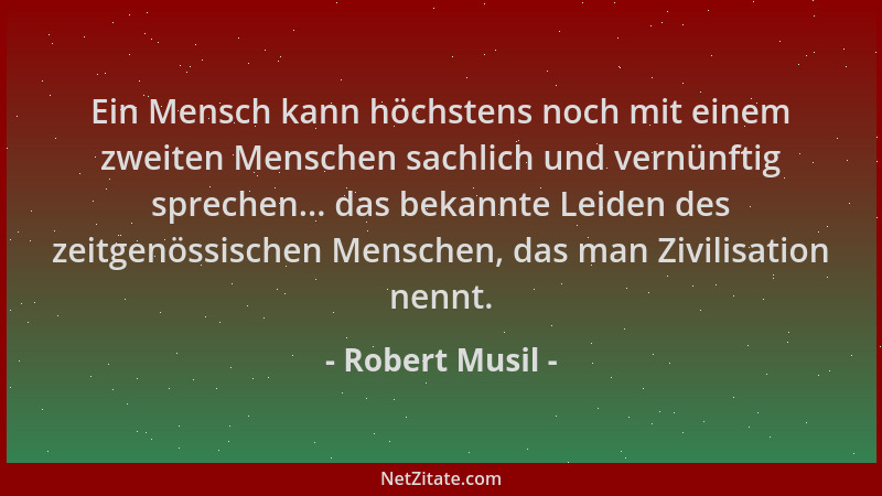 Robert Musil - Ein Mensch kann höchstens noch mit einem zweiten Menschen sachlich und vernünftig sprechen... das bekannte L...