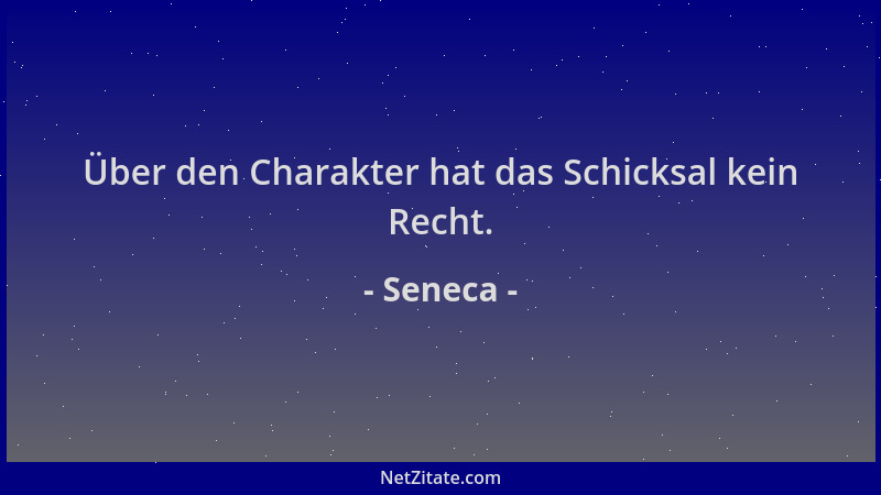 Seneca - Über den Charakter hat das Schicksal kein Recht....