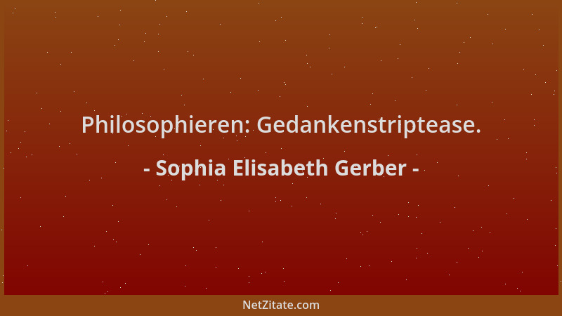 Sophia Elisabeth Gerber - Philosophieren: Gedankenstriptease....