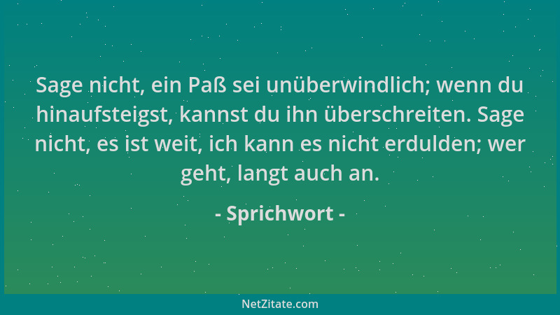 Sprichwort - Sage nicht, ein Paß sei unüberwindlich; wenn du hinaufsteigst, kannst du ihn überschreiten. Sage nicht, es ist...