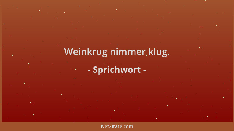 Sprichwort - Weinkrug nimmer klug....