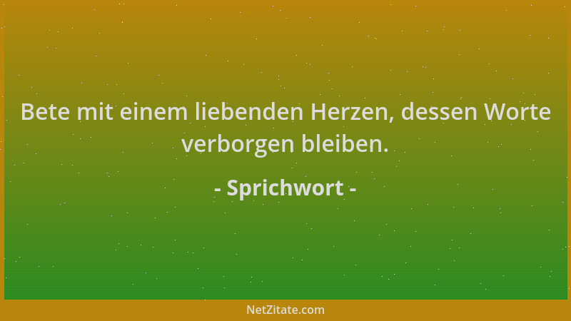 Sprichwort - Bete mit einem liebenden Herzen, dessen Worte verborgen bleiben....