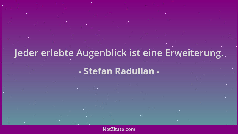 Stefan Radulian - Jeder erlebte Augenblick ist eine Erweiterung....