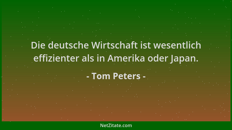 Tom Peters - Die deutsche Wirtschaft ist wesentlich effizienter als in Amerika oder Japan....