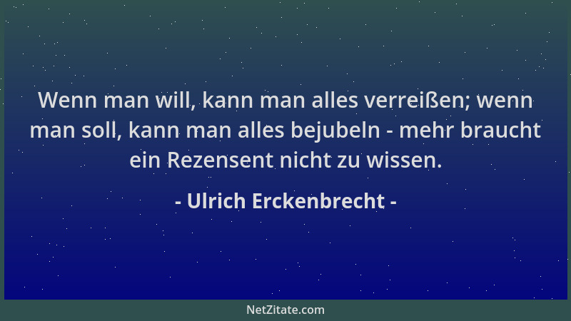 Ulrich Erckenbrecht - Wenn man will, kann man alles verreißen; wenn man soll, kann man alles bejubeln - mehr braucht ein Re...