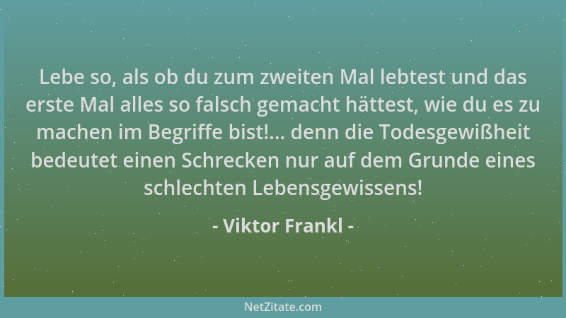 Viktor Frankl - Lebe so, als ob du zum zweiten Mal lebtest und das erste Mal alles so falsch gemacht hättest, wie du es zu...