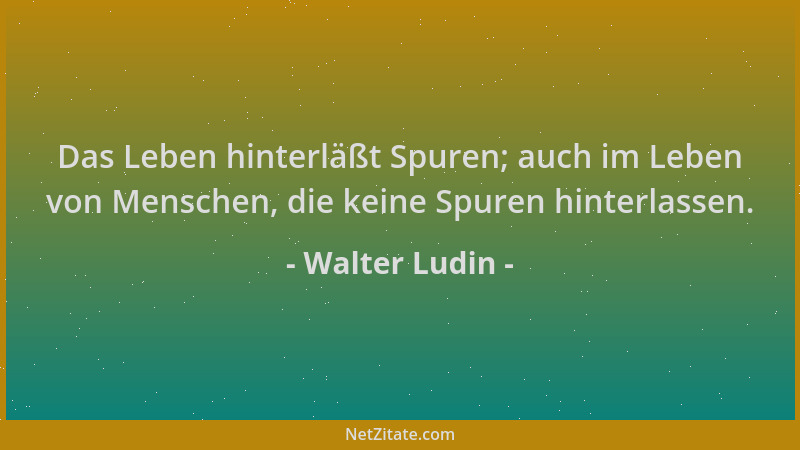 Walter Ludin - Das Leben hinterläßt Spuren; auch im Leben von Menschen, die keine Spuren hinterlassen....