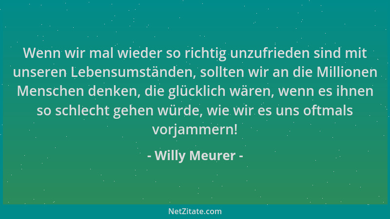 Willy Meurer - Wenn wir mal wieder so richtig unzufrieden sind mit unseren Lebensumständen, sollten wir an die Millionen Me...