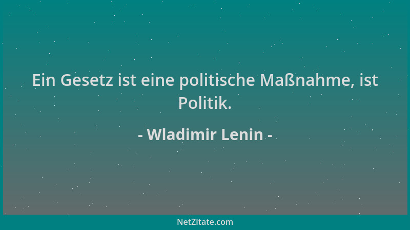 Wladimir Lenin - Ein Gesetz ist eine politische Maßnahme, ist Politik....