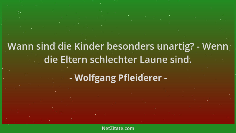 Wolfgang Pfleiderer - Wann sind die Kinder besonders unartig? - Wenn die Eltern schlechter Laune sind....