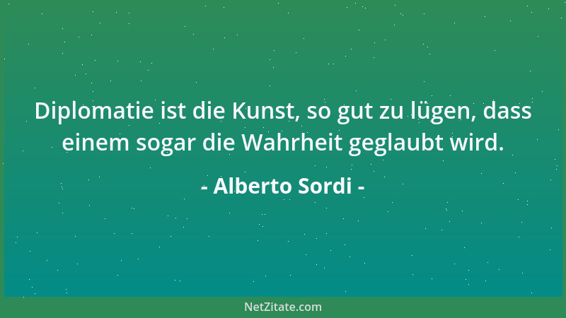 Alberto Sordi - Diplomatie ist die Kunst, so gut zu lügen, dass einem sogar die Wahrheit geglaubt wird....