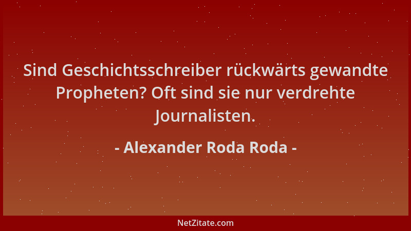 Alexander Roda Roda - Sind Geschichtsschreiber rückwärts gewandte Propheten? Oft sind sie nur verdrehte Journalisten....