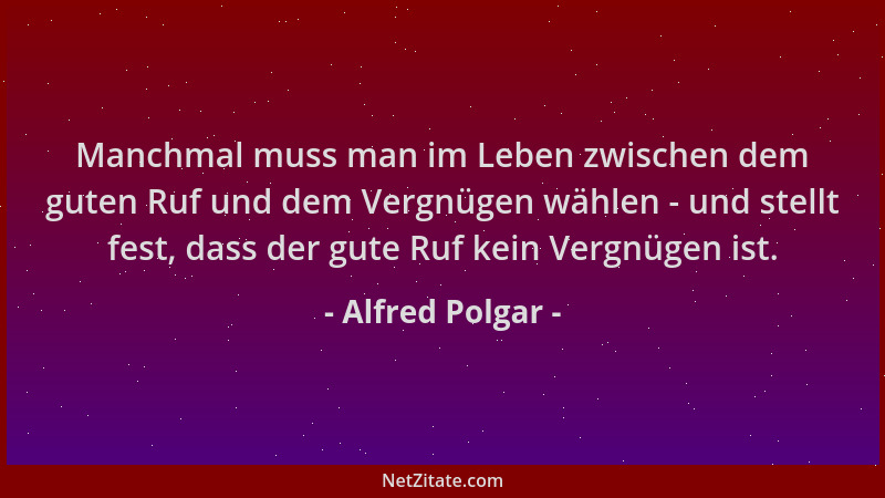 Alfred Polgar - Manchmal muss man im Leben zwischen dem guten Ruf und dem Vergnügen wählen - und stellt fest, dass der gute...