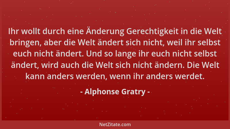 Alphonse Gratry - Ihr wollt durch eine Änderung Gerechtigkeit in die Welt bringen, aber die Welt ändert sich nicht, weil ih...