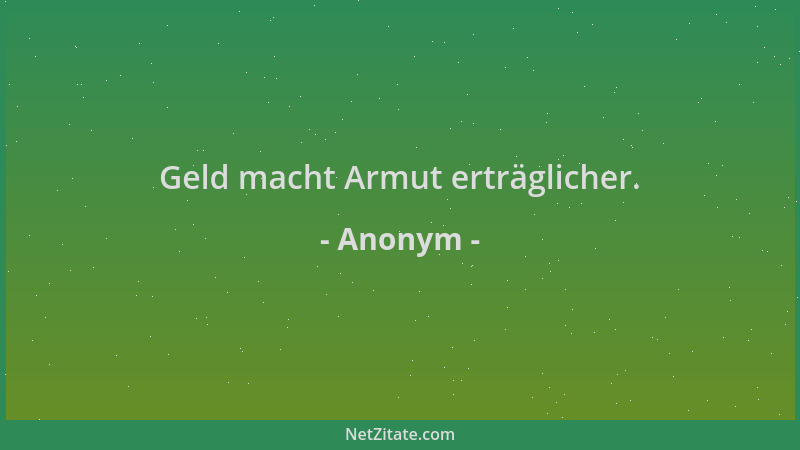 Anonym - Geld macht Armut erträglicher....