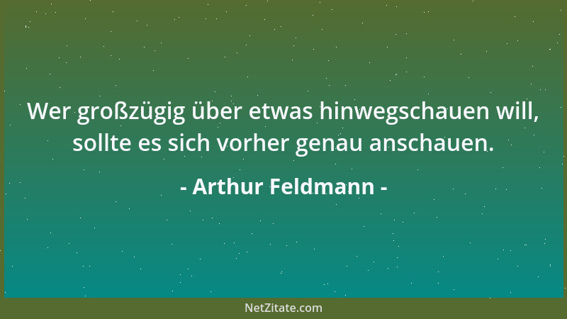 Arthur Feldmann - Wer großzügig über etwas hinwegschauen will, sollte es sich vorher genau anschauen....