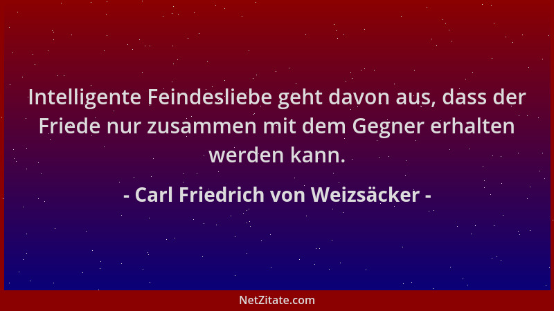 Carl Friedrich von Weizsäcker - Intelligente Feindesliebe geht davon aus, dass der Friede nur zusammen mit dem Gegner erhal...