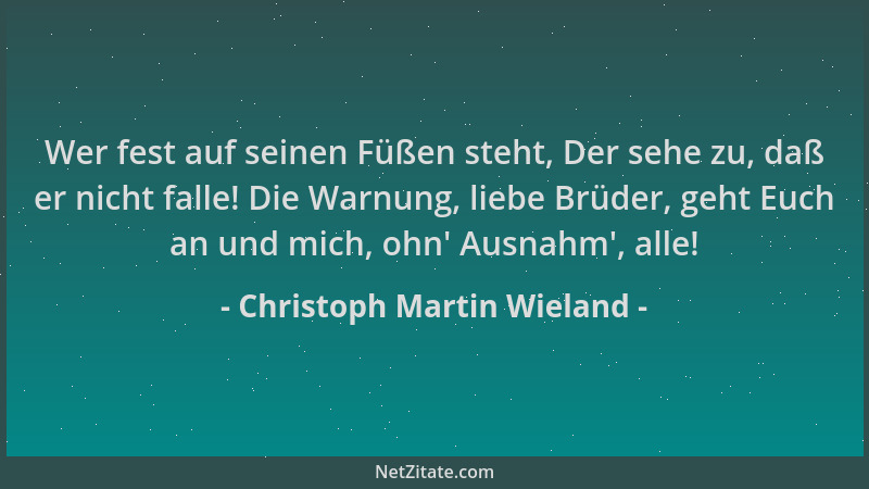 Christoph Martin Wieland - Wer fest auf seinen Füßen steht, Der sehe zu, daß er nicht falle! Die Warnung, liebe Brüder, geh...