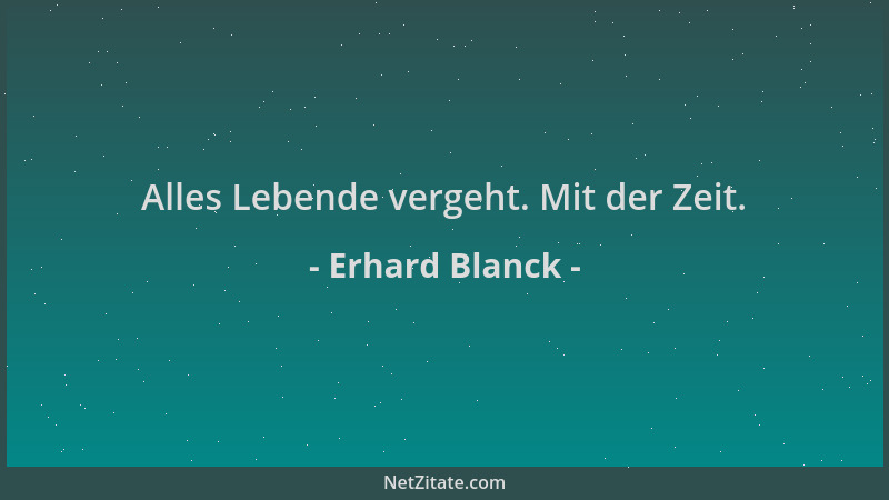 Erhard Blanck - Alles Lebende vergeht. Mit der Zeit....