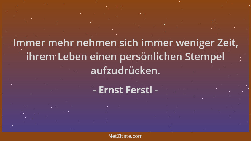 Ernst Ferstl - Immer mehr nehmen sich immer weniger Zeit, ihrem Leben einen persönlichen Stempel aufzudrücken....