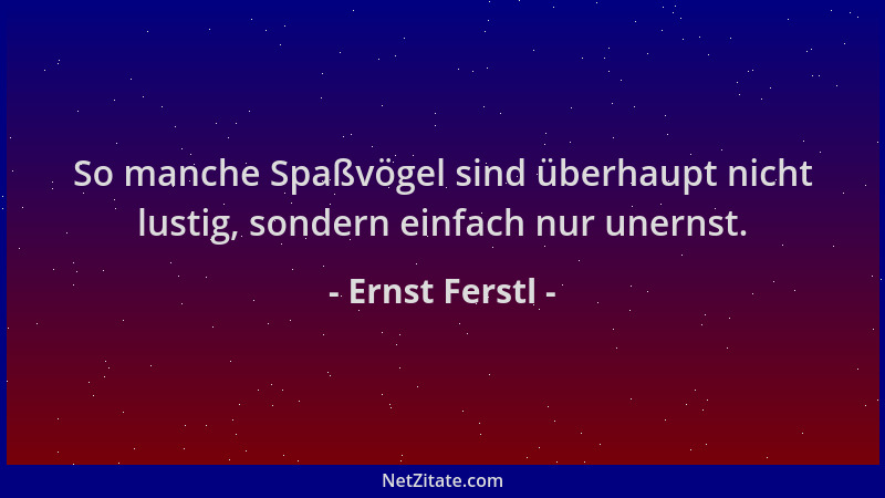 Ernst Ferstl - So manche Spaßvögel sind überhaupt nicht lustig, sondern einfach nur unernst....