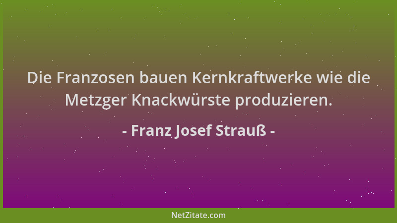 Franz Josef Strauß - Die Franzosen bauen Kernkraftwerke wie die Metzger Knackwürste produzieren....