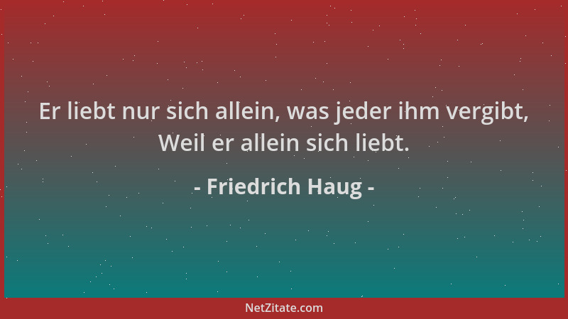 Friedrich Haug - Er liebt nur sich allein, was jeder ihm vergibt, Weil er allein sich liebt....