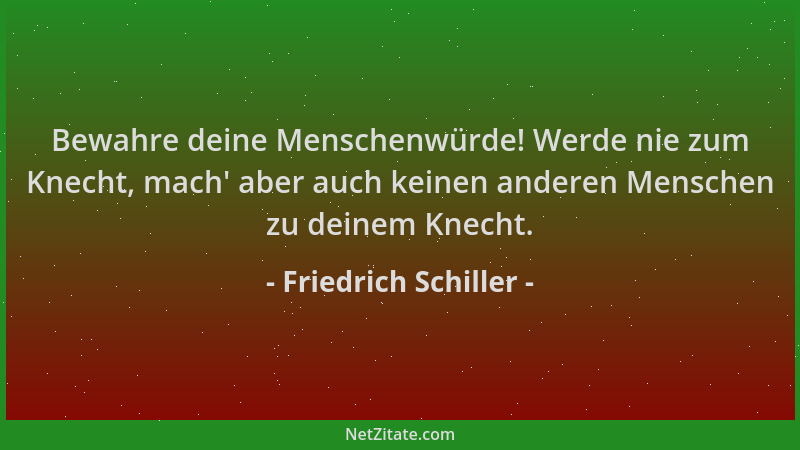 Friedrich Schiller - Bewahre deine Menschenwürde! Werde nie zum Knecht, mach ' aber auch keinen anderen Menschen zu deinem K...