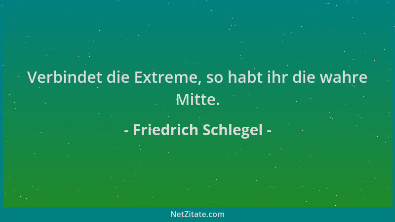 Friedrich Schlegel - Verbindet die Extreme, so habt ihr die wahre Mitte....