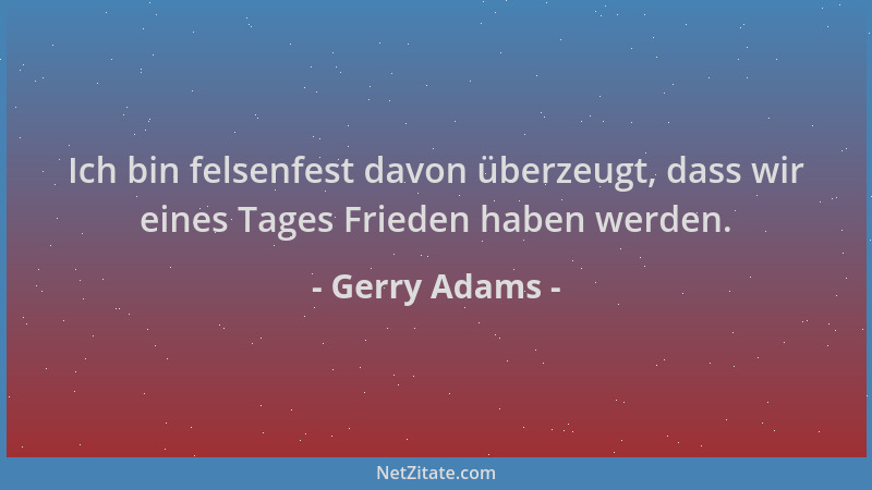 Gerry Adams - Ich bin felsenfest davon überzeugt, dass wir eines Tages Frieden haben werden....
