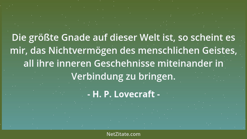 H. P. Lovecraft - Die größte Gnade auf dieser Welt ist, so scheint es mir, das Nichtvermögen des menschlichen Geistes, all...