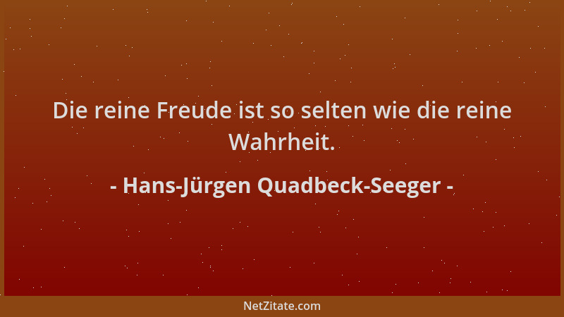 Hans-Jürgen Quadbeck-Seeger - Die reine Freude ist so selten wie die reine Wahrheit....