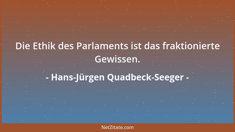 Hans-Jürgen Quadbeck-Seeger - Die Ethik des Parlaments ist das fraktionierte Gewissen....