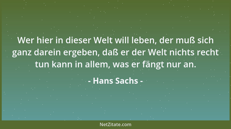 Hans Sachs - Wer hier in dieser Welt will leben, der muß sich ganz darein ergeben, daß er der Welt nichts recht tun kann in...