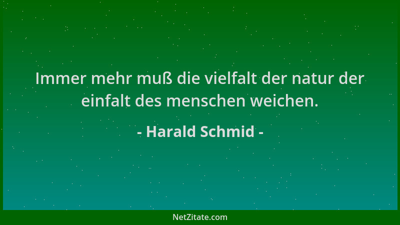 Harald Schmid - Immer mehr muß die vielfalt der natur der einfalt des menschen weichen....