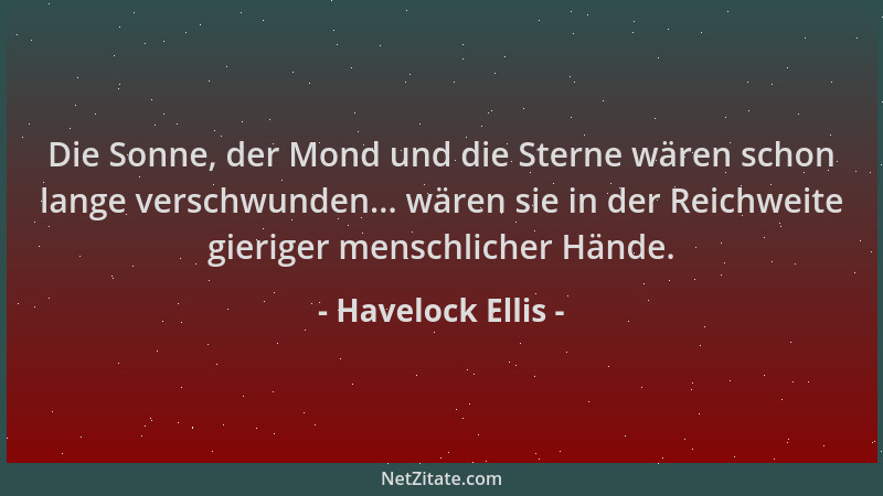 Havelock Ellis - Die Sonne, der Mond und die Sterne wären schon lange verschwunden... wären sie in der Reichweite gieriger...