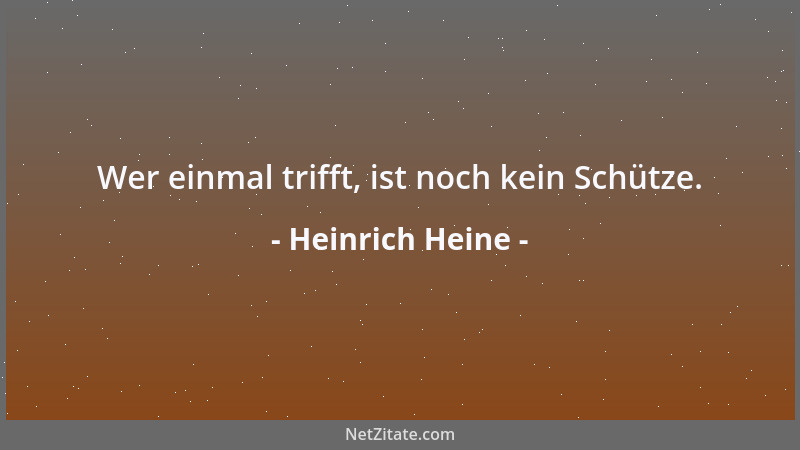 Heinrich Heine - Wer einmal trifft, ist noch kein Schütze....