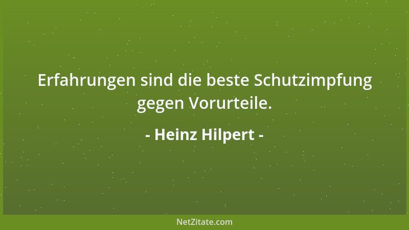 Heinz Hilpert - Erfahrungen sind die beste Schutzimpfung gegen Vorurteile....