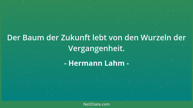 Hermann Lahm - Der Baum der Zukunft lebt von den Wurzeln der Vergangenheit....