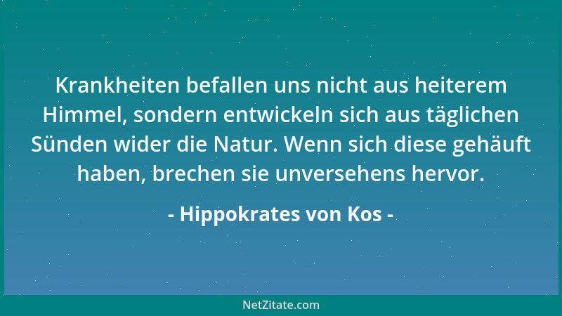 Hippokrates von Kos - Krankheiten befallen uns nicht aus heiterem Himmel, sondern entwickeln sich aus täglichen Sünden wide...