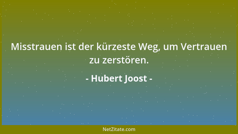 Hubert Joost - Misstrauen ist der kürzeste Weg, um Vertrauen zu zerstören....