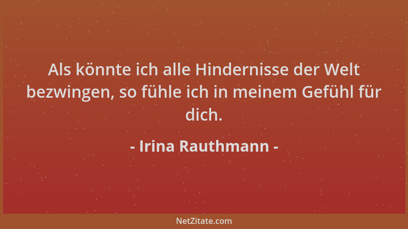 Irina Rauthmann - Als könnte ich alle Hindernisse der Welt bezwingen, so fühle ich in meinem Gefühl für dich....