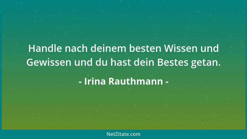 Irina Rauthmann - Handle nach deinem besten Wissen und Gewissen und du hast dein Bestes getan....
