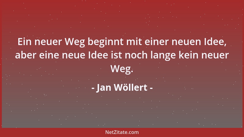 Jan Wöllert - Ein neuer Weg beginnt mit einer neuen Idee, aber eine neue Idee ist noch lange kein neuer Weg....