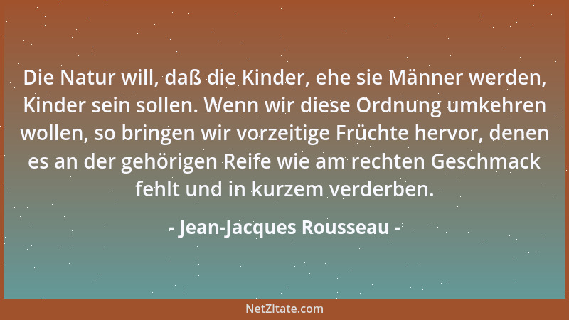 Jean-Jacques Rousseau - Die Natur will, daß die Kinder, ehe sie Männer werden, Kinder sein sollen. Wenn wir diese Ordnung u...