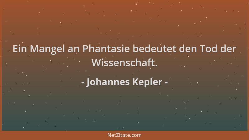 Johannes Kepler - Ein Mangel an Phantasie bedeutet den Tod der Wissenschaft....