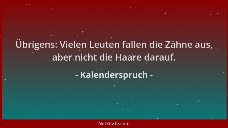 Kalenderspruch - Übrigens: Vielen Leuten fallen die Zähne aus, aber nicht die Haare darauf....